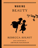 Waking beauty, or eleven times upon a time / Rebecca Solnit ; with illustrations by Arthur Rackham.