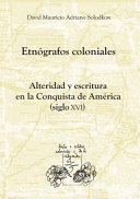 Etnografos coloniales : alteridad y escritura en la Conquista de America (siglo XVI) / David Mauricio Adriano Solodkow.