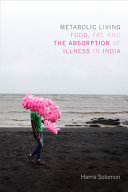 Metabolic living : food, fat and the absorption of illness in India / Harris Solomon.