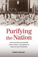 Purifying the nation : population exchange and ethnic cleansing in Nazi-allied Romania / Vladimir Solonari.