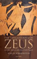 The tangled ways of Zeus : and other studies in and around Greek tragedy / Alan H. Sommerstein.