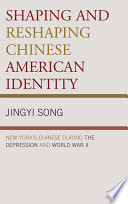 Shaping and reshaping Chinese American identity : New York's Chinese during the Depression and World War II / Jingyi Song.