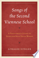 Songs of the second Viennese school : a performer's guide to selected solo vocal works / Loralee Songer.