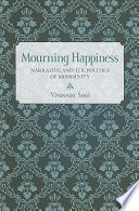 Mourning happiness : narrative and the politics of modernity / Vivasvan Soni.