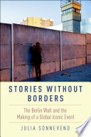 Stories without borders : the Berlin Wall and the making of a global iconic event / Julia Sonnevend.