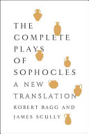 The complete plays of Sophocles : a new translation / Robert Bagg and James Scully.