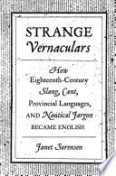 Strange vernaculars : how eighteenth-century slang, cant, provincial languages, and nautical jargon became English /