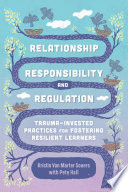 Relationship, responsibility, and regulation : trauma-invested practices for fostering resilient learners /