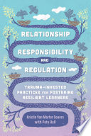 Relationship, responsibility, and regulation : trauma-invested practices for fostering resilient learners / Kristin Souers with Pete Hall.