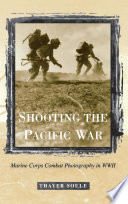 Shooting the Pacific War : Marine Corps combat photography in WWII / Thayer Soule.