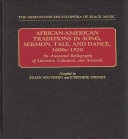 African-American traditions in song, sermon, tale, and dance, 1600s-1920 : an annotated bibliography of literature, collections, and artworks / compiled by Eileen Southern and Josephine Wright.