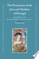 The persecution of the Jews and Muslims of Portugal : King Manuel I and the end of religious tolerance (1496-7) / by François Soyer.