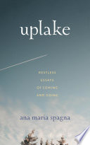 Uplake : restless essays of coming and going / Ana Maria Spagna.