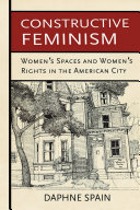 Constructive feminism : women's spaces and women's rights in the American city /