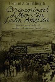 Organized labor in Latin America : historical case studies of workers in dependent societies /