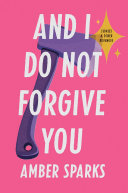 And I do not forgive you : stories and other revenges / Amber Sparks.