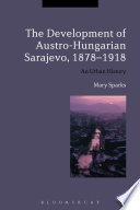 The development of Austro-Hungarian Sarajevo, 1878-1918 : an urban history / Mary Sparks.