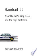 Handcuffed : what holds policing back, and the keys to reform / Malcolm K. Sparrow.
