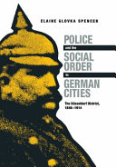 Police and the social order in German cities : the Düsseldorf District, 1848-1914 / Elaine Glovka Spencer.