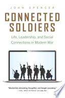 Connected soldiers : life, leadership, and social connections in modern war / John Spencer.