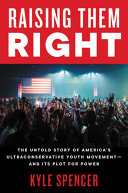 Raising them right : the untold story of America's ultraconservative youth movement and its plot for power /
