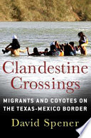 Clandestine crossings : migrants and coyotes on the Texas-Mexico border / David Spener.