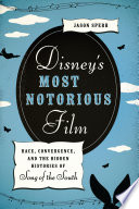 Disney's most notorious film : race, convergence, and the hidden histories of Song of the South / by Jason Sperb.