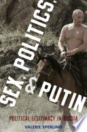 Sex, politics, and Putin : political legitimacy in Russia / Valerie Sperling.