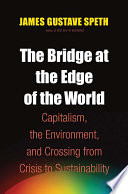 The bridge at the edge of the world : capitalism, the environment, and crossing from crisis to sustainability /