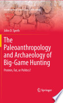 The paleoanthropology and archaeology of big-game hunting : protein, fat, or politics? / John D. Speth.