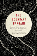 The boundary bargain : growth, development, and the future of city county separation / Zachary Spicer.