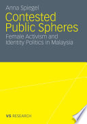 Contested public spheres : female activism and identity politics in Malaysia / Anna Spiegel.