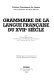 Grammaire de la langue française du XVIIe siècle /