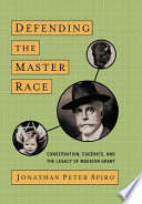 Defending the master race : conservation, eugenics, and the legacy of Madison Grant / Jonathan Peter Spiro.