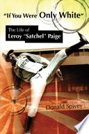 "If you were only white" : the life of Leroy "Satchel" Paige /