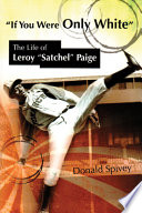 "If you were only white" : the life of Leroy "Satchel" Paige / Donald Spivey.