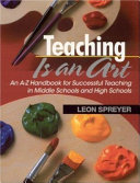 Teaching is an art : an A-Z handbook for successful teaching in middle schools and high schools / Leon Spreyer.