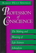 Profession of conscience : the making and meaning of life-sciences liberalism / Robert Hunt Sprinkle.