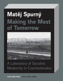 Making the Most of Tomorrow : a laboratory of socialist modernity in Czechoslovakia / Matěj Spurný ; translated by Derek and Marzia Paton.