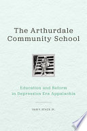 The Arthurdale Community School : education and reform in depression-era Appalachia /