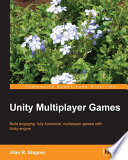 Unity multiplayer games : build engaging, fully functional, multiplayer games with Unity engine /