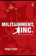 Militainment, Inc. : war, media, and popular culture / Roger Stahl.
