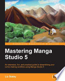 Mastering Manga Studio 5 : an extensive, fun, and practical guide to streamlining your comic-making workflow using Manga Studio 5 /