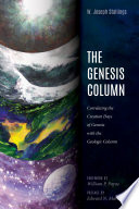 Genesis column : correlating the creation days of genesis with the geologic column / W. Joseph Stallings ; foreword by William P. Payne ; preface by Edward N. Martin.