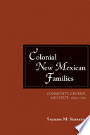 Colonial New Mexican families : community, church, and state, 1692-1800 / Suzanne M. Stamatov.