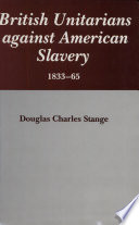 British Unitarians against American slavery, 1833-65 / Douglas Charles Stange.