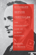 Eichmann before Jerusalem : the unexamined life of a mass murderer /