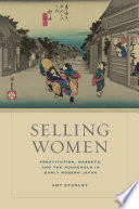 Selling women : prostitution, markets, and the household in early modern Japan / Amy Stanley ; foreword by Matthew H. Sommer.