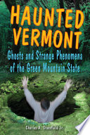 Haunted Vermont : ghosts and strange phenomena of the Green Mountain State / Charles A. Stansfield, Jr. ; illustrations by Heather Adel Wiggins.