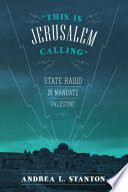 This is Jerusalem calling : state radio in mandate Palestine / by Andrea L. Stanton.